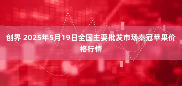 创界 2025年5月19日全国主要批发市场秦冠苹果价格行情