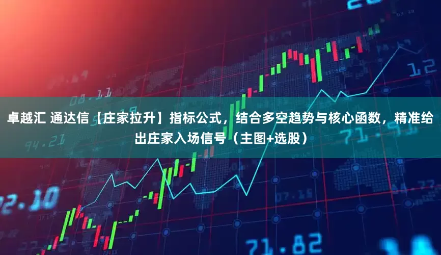 卓越汇 通达信【庄家拉升】指标公式，结合多空趋势与核心函数，精准给出庄家入场信号（主图+选股）