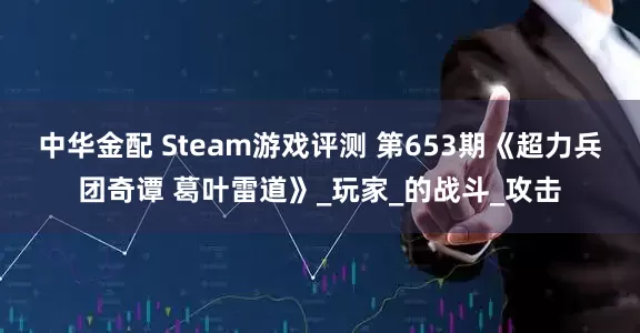 中华金配 Steam游戏评测 第653期《超力兵团奇谭 葛叶雷道》_玩家_的战斗_攻击