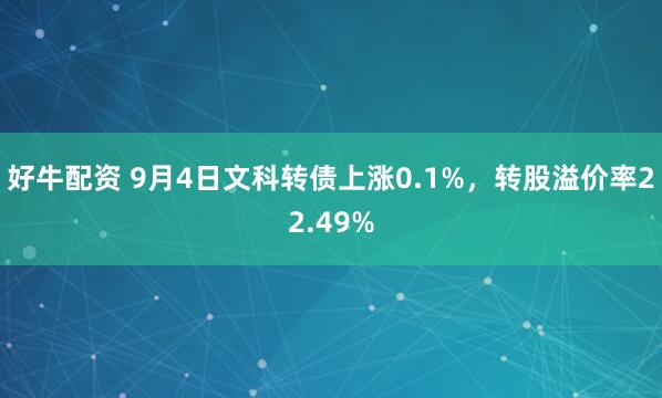 好牛配资 9月4日文科转债上涨0.1%，转股溢价率22.49%