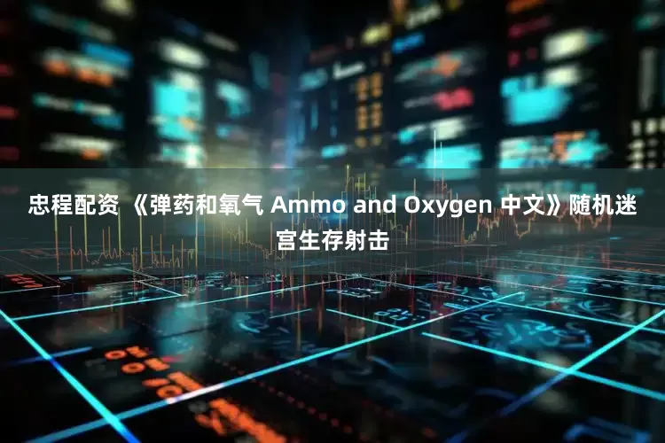 忠程配资 《弹药和氧气 Ammo and Oxygen 中文》随机迷宫生存射击