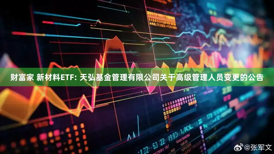 财富家 新材料ETF: 天弘基金管理有限公司关于高级管理人员变更的公告