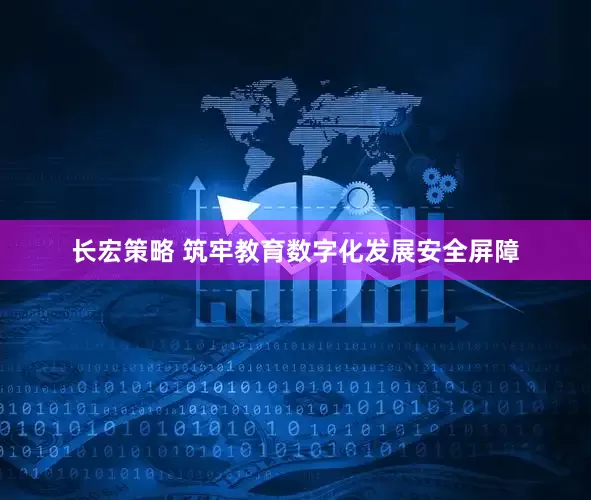 长宏策略 筑牢教育数字化发展安全屏障