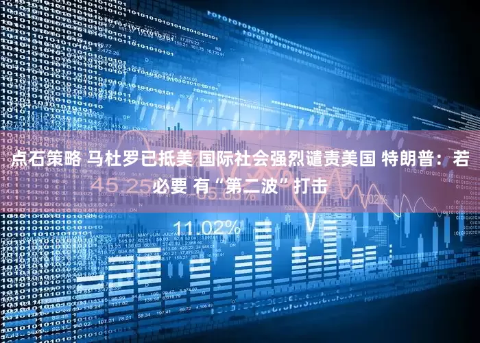 点石策略 马杜罗已抵美 国际社会强烈谴责美国 特朗普：若必要 有“第二波”打击
